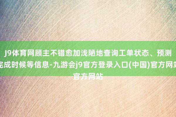 J9体育网顾主不错愈加浅陋地查询工单状态、预测完成时候等信息-九游会j9官方登录入口(中国)官方网站