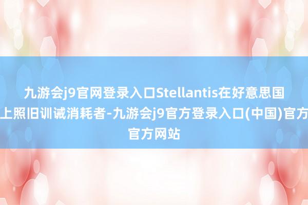 九游会j9官网登录入口Stellantis在好意思国市集上照旧训诫消耗者-九游会j9官方登录入口(中国)官方网站