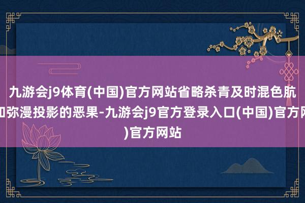 九游会j9体育(中国)官方网站省略杀青及时混色肮脏和弥漫投影的恶果-九游会j9官方登录入口(中国)官方网站