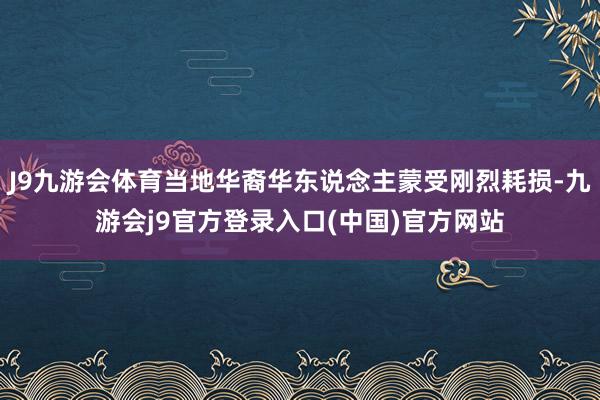 J9九游会体育当地华裔华东说念主蒙受刚烈耗损-九游会j9官方登录入口(中国)官方网站