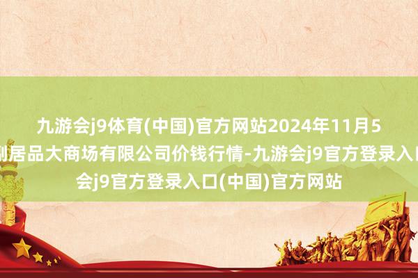 九游会j9体育(中国)官方网站2024年11月5日武汉白沙洲农副居品大商场有限公司价钱行情-九游会j9官方登录入口(中国)官方网站