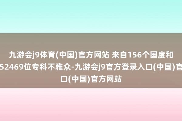 九游会j9体育(中国)官方网站 来自156个国度和地区的52469位专科不雅众-九游会j9官方登录入口(中国)官方网站