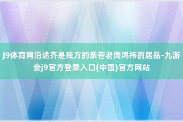 J9体育网沿途齐是我方的亲苍老周鸿祎的居品-九游会j9官方登录入口(中国)官方网站