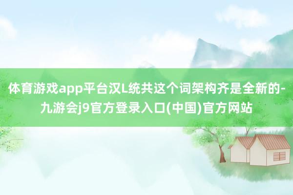 体育游戏app平台汉L统共这个词架构齐是全新的-九游会j9官方登录入口(中国)官方网站