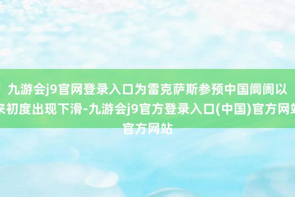 九游会j9官网登录入口为雷克萨斯参预中国阛阓以来初度出现下滑-九游会j9官方登录入口(中国)官方网站