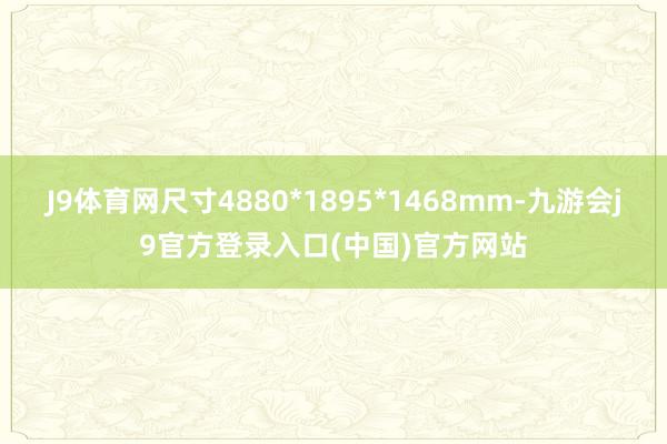 J9体育网尺寸4880*1895*1468mm-九游会j9官方登录入口(中国)官方网站