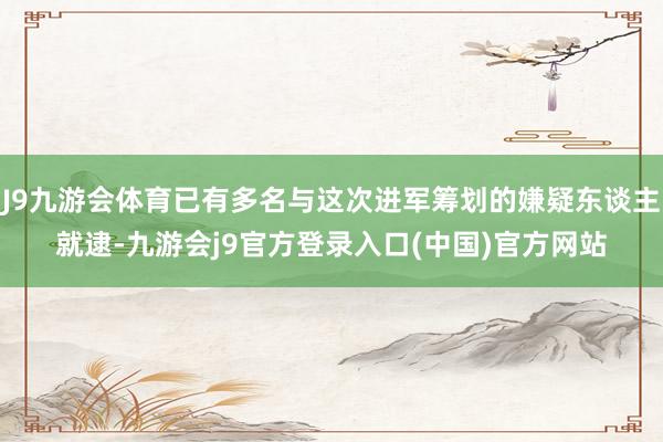J9九游会体育已有多名与这次进军筹划的嫌疑东谈主就逮-九游会j9官方登录入口(中国)官方网站