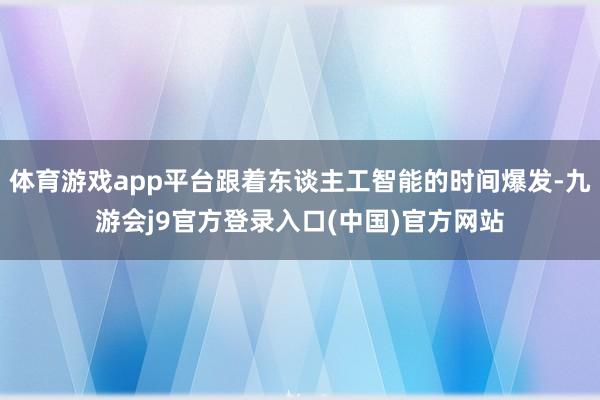 体育游戏app平台跟着东谈主工智能的时间爆发-九游会j9官方登录入口(中国)官方网站