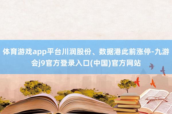 体育游戏app平台川润股份、数据港此前涨停-九游会j9官方登录入口(中国)官方网站