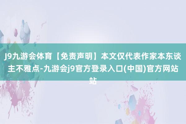 J9九游会体育【免责声明】本文仅代表作家本东谈主不雅点-九游会j9官方登录入口(中国)官方网站