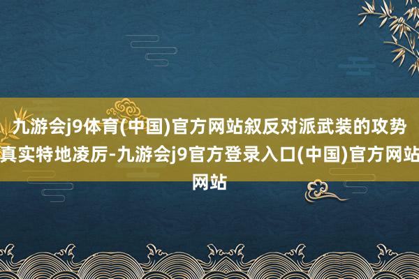 九游会j9体育(中国)官方网站叙反对派武装的攻势真实特地凌厉-九游会j9官方登录入口(中国)官方网站