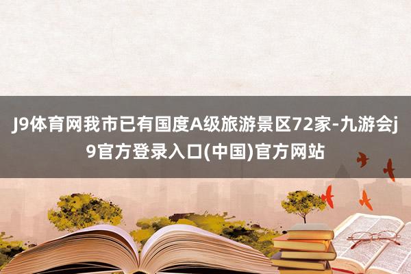 J9体育网我市已有国度A级旅游景区72家-九游会j9官方登录入口(中国)官方网站