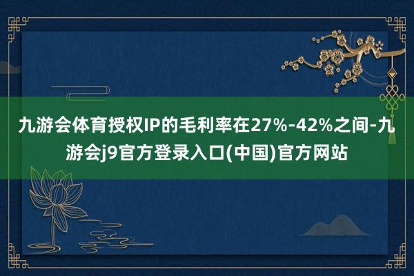 九游会体育授权IP的毛利率在27%-42%之间-九游会j9官方登录入口(中国)官方网站