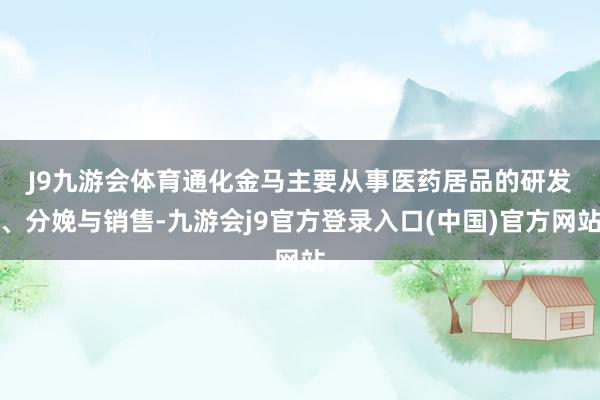 J9九游会体育　　通化金马主要从事医药居品的研发、分娩与销售-九游会j9官方登录入口(中国)官方网站
