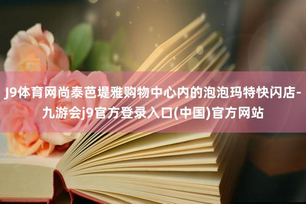 J9体育网尚泰芭堤雅购物中心内的泡泡玛特快闪店-九游会j9官方登录入口(中国)官方网站