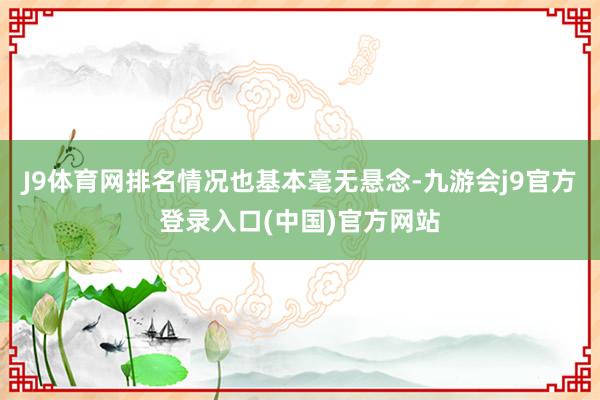 J9体育网排名情况也基本毫无悬念-九游会j9官方登录入口(中国)官方网站