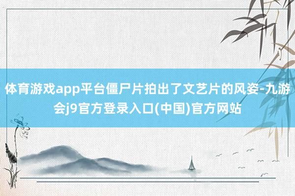 体育游戏app平台僵尸片拍出了文艺片的风姿-九游会j9官方登录入口(中国)官方网站