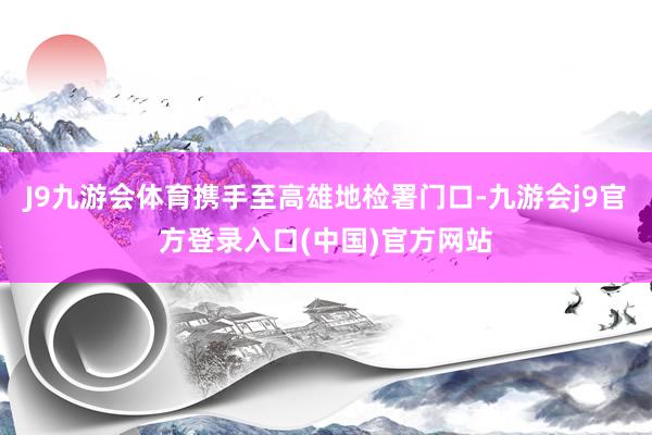 J9九游会体育携手至高雄地检署门口-九游会j9官方登录入口(中国)官方网站