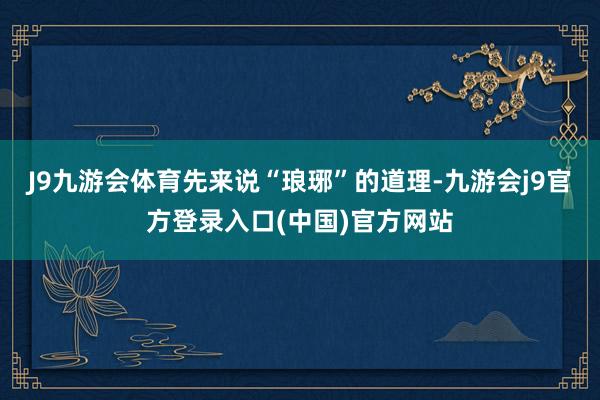 J9九游会体育先来说“琅琊”的道理-九游会j9官方登录入口(中国)官方网站