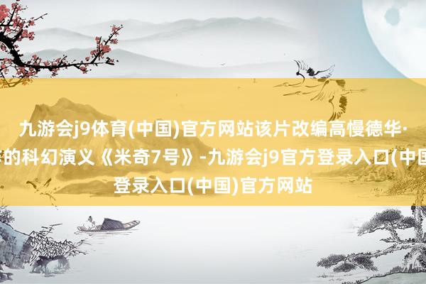 九游会j9体育(中国)官方网站该片改编高慢德华·阿什顿创作的科幻演义《米奇7号》-九游会j9官方登录入口(中国)官方网站