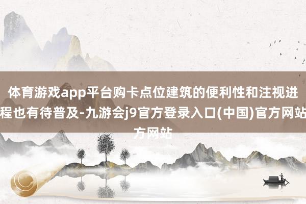 体育游戏app平台购卡点位建筑的便利性和注视进程也有待普及-九游会j9官方登录入口(中国)官方网站