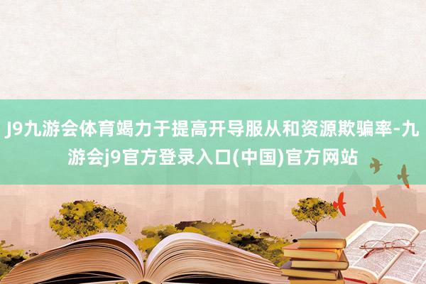 J9九游会体育竭力于提高开导服从和资源欺骗率-九游会j9官方登录入口(中国)官方网站