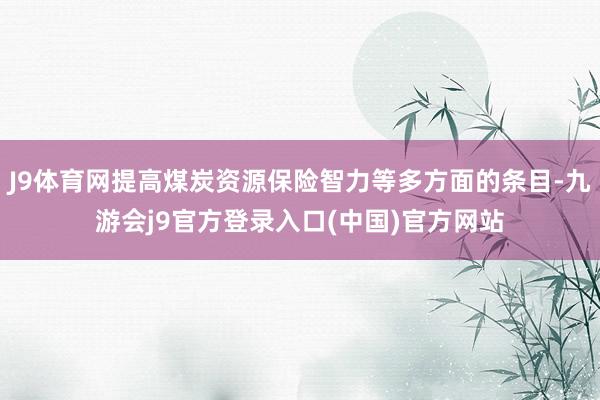 J9体育网提高煤炭资源保险智力等多方面的条目-九游会j9官方登录入口(中国)官方网站