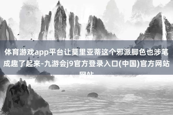体育游戏app平台让莫里亚蒂这个邪派脚色也涉笔成趣了起来-九游会j9官方登录入口(中国)官方网站