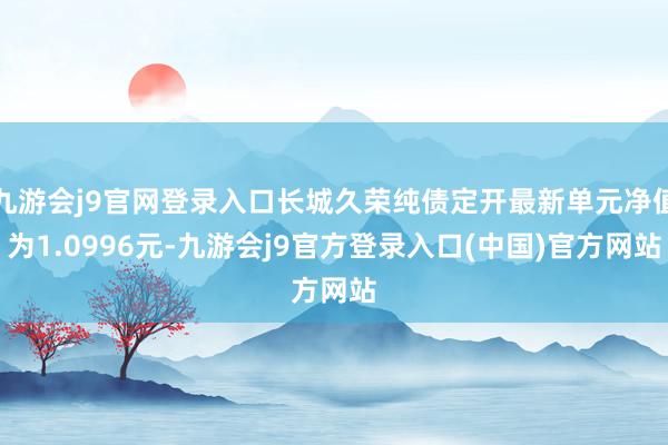 九游会j9官网登录入口长城久荣纯债定开最新单元净值为1.0996元-九游会j9官方登录入口(中国)官方网站