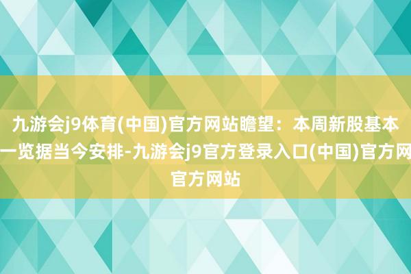 九游会j9体育(中国)官方网站　　瞻望：本周新股基本面一览　　据当今安排-九游会j9官方登录入口(中国)官方网站