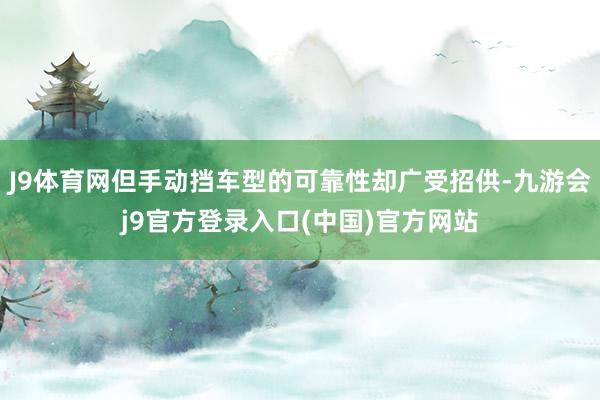 J9体育网但手动挡车型的可靠性却广受招供-九游会j9官方登录入口(中国)官方网站