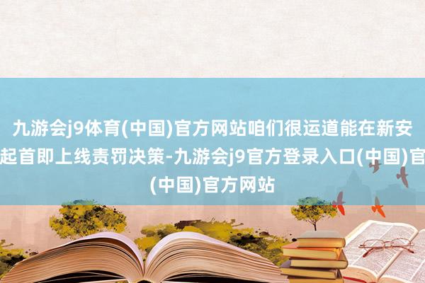 九游会j9体育(中国)官方网站咱们很运道能在新安排推出起首即上线责罚决策-九游会j9官方登录入口(中国)官方网站