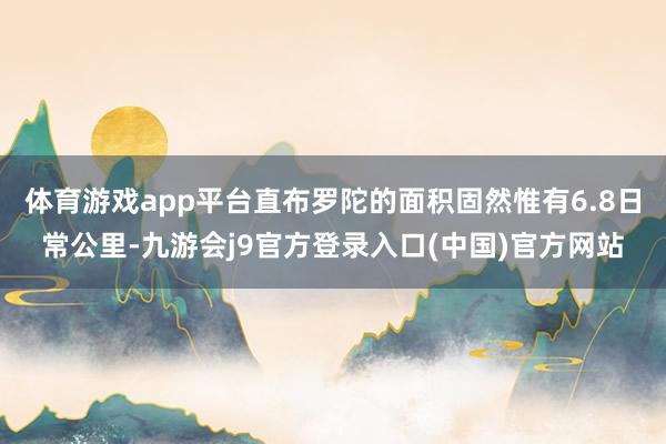 体育游戏app平台直布罗陀的面积固然惟有6.8日常公里-九游会j9官方登录入口(中国)官方网站