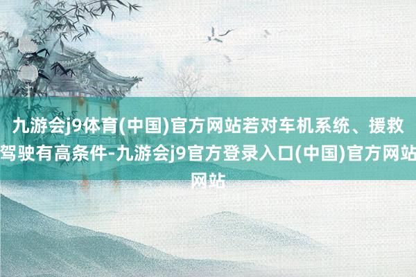 九游会j9体育(中国)官方网站若对车机系统、援救驾驶有高条件-九游会j9官方登录入口(中国)官方网站