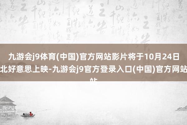 九游会j9体育(中国)官方网站影片将于10月24日北好意思上映-九游会j9官方登录入口(中国)官方网站