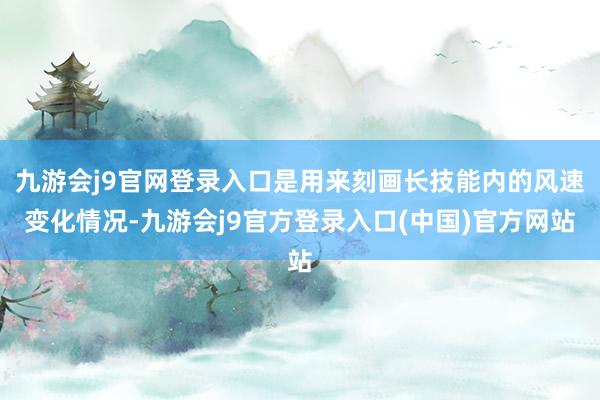 九游会j9官网登录入口是用来刻画长技能内的风速变化情况-九游会j9官方登录入口(中国)官方网站