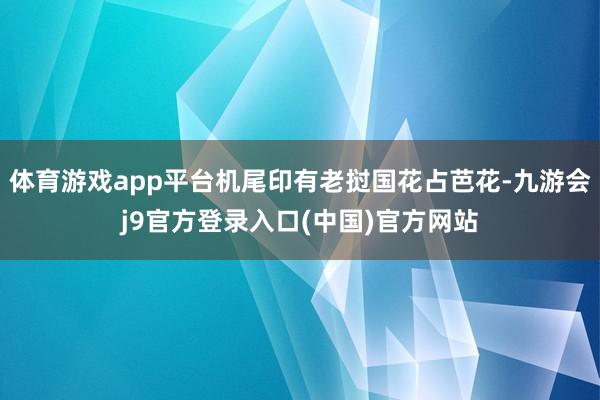 体育游戏app平台机尾印有老挝国花占芭花-九游会j9官方登录入口(中国)官方网站