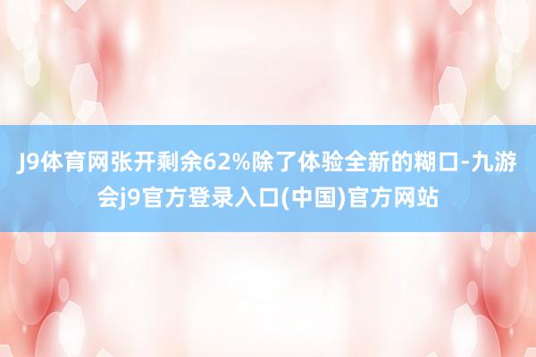 J9体育网张开剩余62%除了体验全新的糊口-九游会j9官方登录入口(中国)官方网站