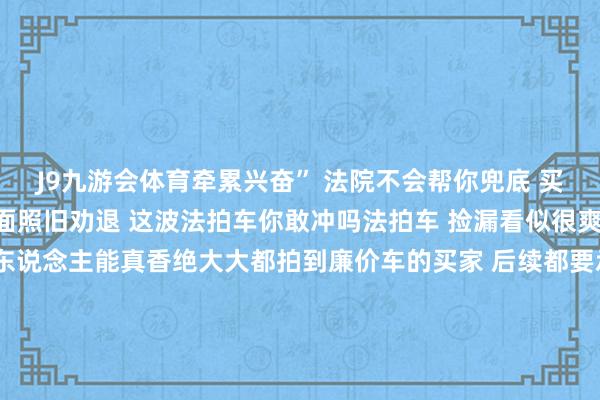J9九游会体育牵累兴奋” 法院不会帮你兜底 买家只能自认厄运你是上面照旧劝退 这波法拍车你敢冲吗法拍车 捡漏看似很爽 实质只须一丝数东说念主能真香绝大大都拍到廉价车的买家 后续都要承受弘大的不信赖性        我个东说念主不雅点 如果你不是修车圈的老司机 莫得专科的审定才能和资源 千万别摒弃被廉价上面思捡漏 不错多温顺正规二手车市集 或者趁新能源车“跌冒烟了”时动手一辆实用买菜车法拍豪车虽香 