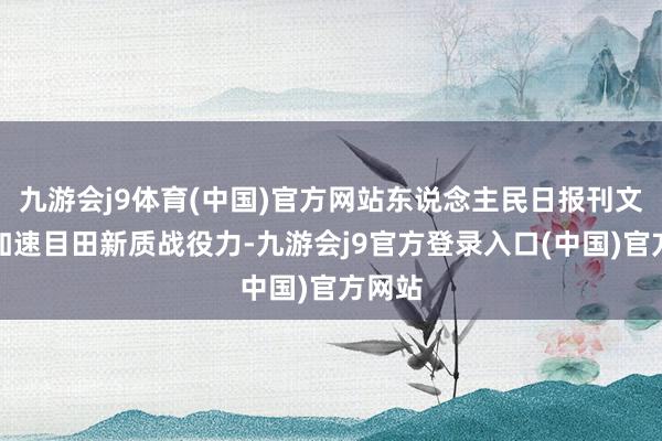 九游会j9体育(中国)官方网站东说念主民日报刊文强调加速目田新质战役力-九游会j9官方登录入口(中国)官方网站
