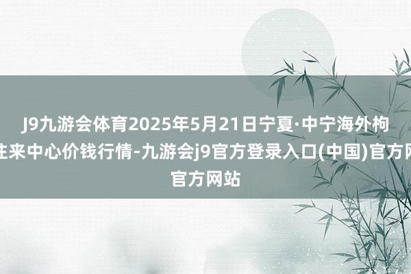 J9九游会体育2025年5月21日宁夏·中宁海外枸杞往来中心价钱行情-九游会j9官方登录入口(中国)官方网站