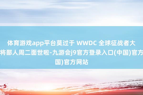 体育游戏app平台莫过于 WWDC 全球征战者大会行将鄙人周二面世啦-九游会j9官方登录入口(中国)官方网站