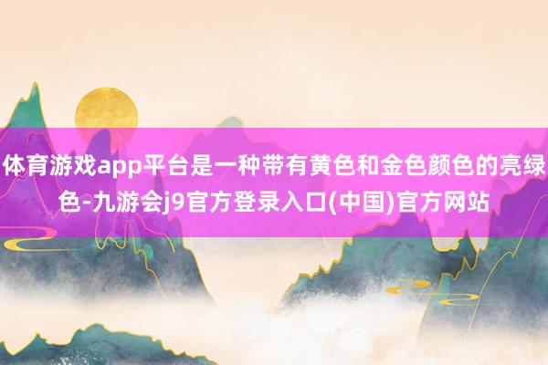 体育游戏app平台是一种带有黄色和金色颜色的亮绿色-九游会j9官方登录入口(中国)官方网站