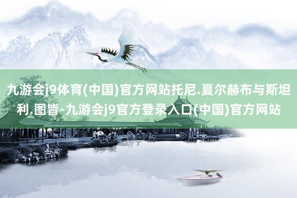 九游会j9体育(中国)官方网站托尼.夏尔赫布与斯坦利.图皆-九游会j9官方登录入口(中国)官方网站