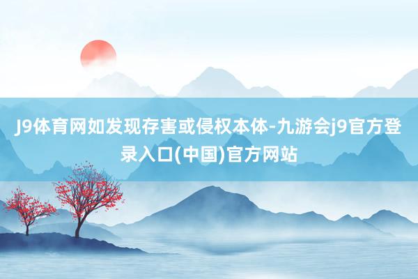 J9体育网如发现存害或侵权本体-九游会j9官方登录入口(中国)官方网站