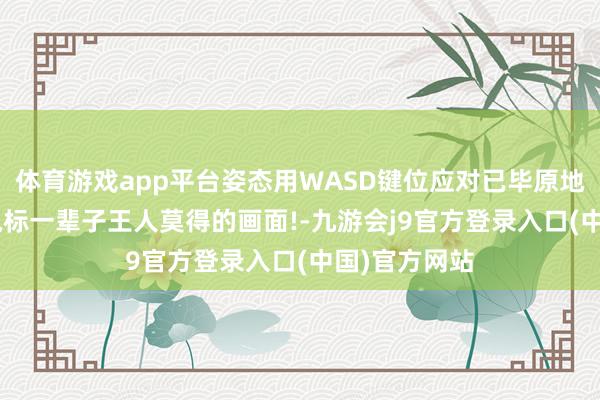 体育游戏app平台姿态用WASD键位应对已毕原地自转: 这是鼠标一辈子王人莫得的画面!-九游会j9官方登录入口(中国)官方网站