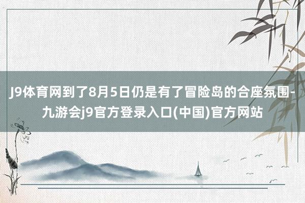 J9体育网到了8月5日仍是有了冒险岛的合座氛围-九游会j9官方登录入口(中国)官方网站