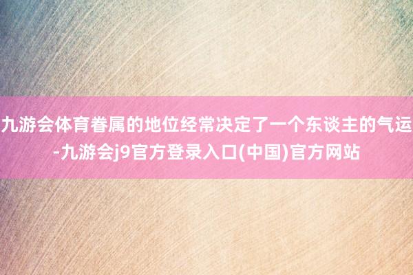 九游会体育眷属的地位经常决定了一个东谈主的气运-九游会j9官方登录入口(中国)官方网站