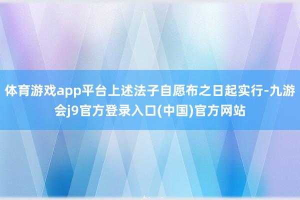 体育游戏app平台上述法子自愿布之日起实行-九游会j9官方登录入口(中国)官方网站
