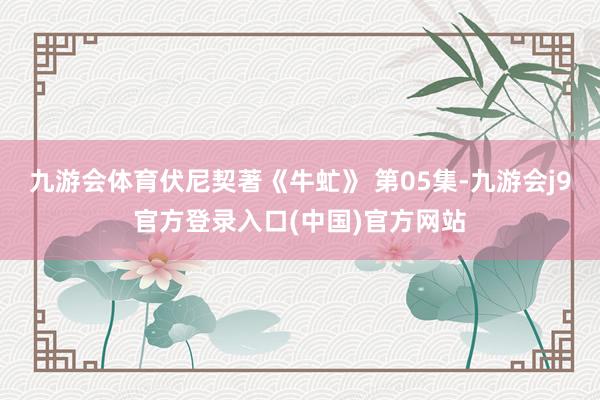 九游会体育伏尼契著《牛虻》 第05集-九游会j9官方登录入口(中国)官方网站